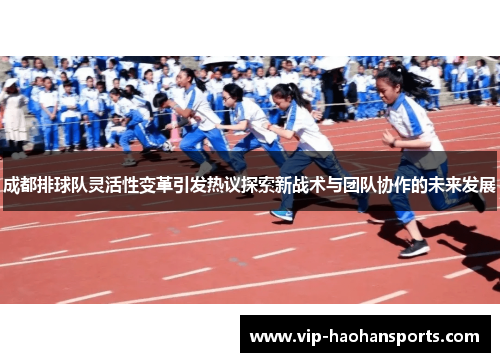 成都排球队灵活性变革引发热议探索新战术与团队协作的未来发展