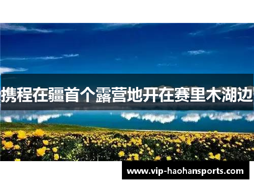 携程在疆首个露营地开在赛里木湖边
