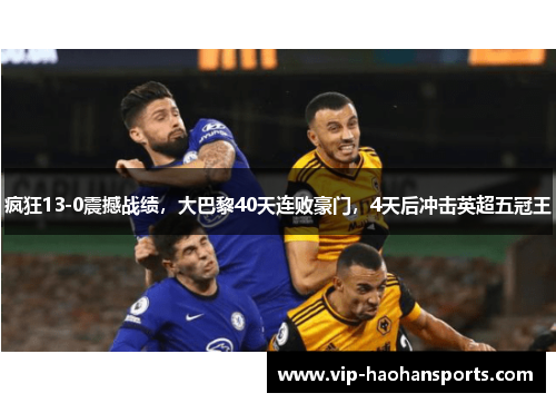 疯狂13-0震撼战绩，大巴黎40天连败豪门，4天后冲击英超五冠王
